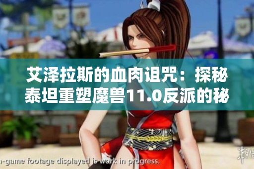 艾澤拉斯的血肉詛咒:探秘泰坦重塑魔獸11.0反派的秘密 艾澤拉斯的血肉詛咒:探秘泰坦重塑魔獸11.0反派的秘密