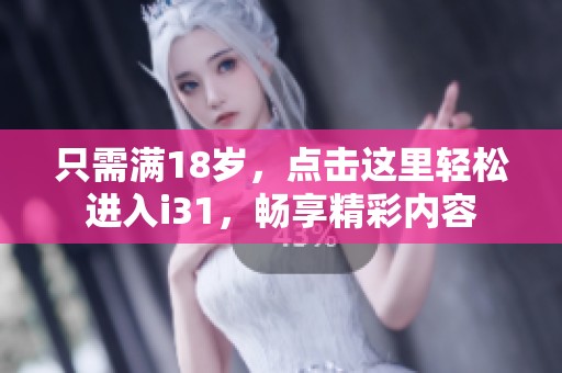 只需滿18歲，點擊這里輕松進入i31，暢享精彩內(nèi)容