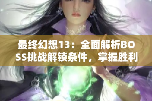最終幻想13：全面解析BOSS挑戰(zhàn)解鎖條件，掌握勝利秘訣與技巧