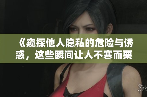 《窺探他人隱私的危險(xiǎn)與誘惑，這些瞬間讓人不寒而栗》