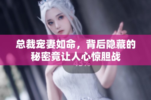 總裁寵妻如命，背后隱藏的秘密竟讓人心驚膽戰(zhàn)