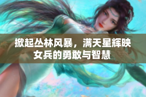 掀起叢林風(fēng)暴，滿天星輝映女兵的勇敢與智慧 