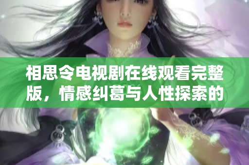 相思令電視劇在線觀看完整版，情感糾葛與人性探索的精彩呈現(xiàn)