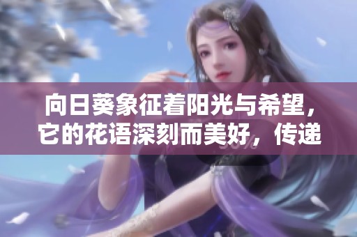 向日葵象征著陽光與希望，它的花語深刻而美好，傳遞了什么含義呢