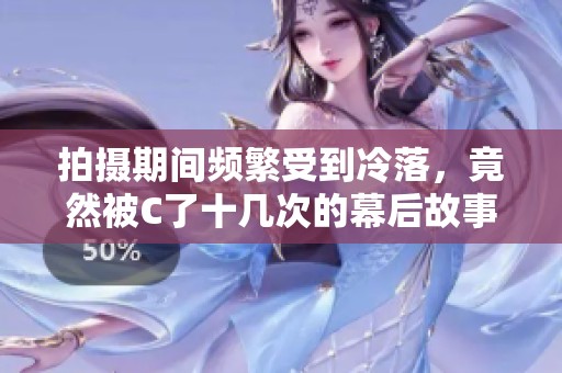 拍攝期間頻繁受到冷落，竟然被C了十幾次的幕后故事揭秘