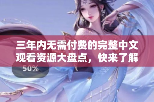 三年內(nèi)無需付費(fèi)的完整中文觀看資源大盤點(diǎn)，快來了解吧