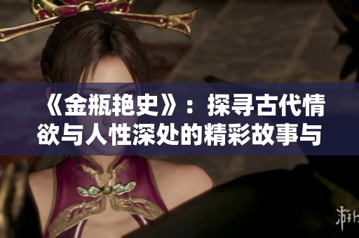 《金瓶艷史》：探尋古代情欲與人性深處的精彩故事與文化反思