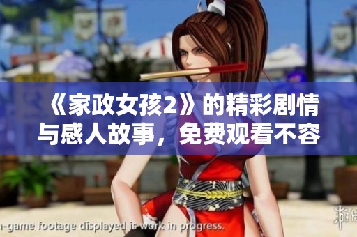 《家政女孩2》的精彩劇情與感人故事，免費(fèi)觀看不容錯(cuò)過的精彩時(shí)刻