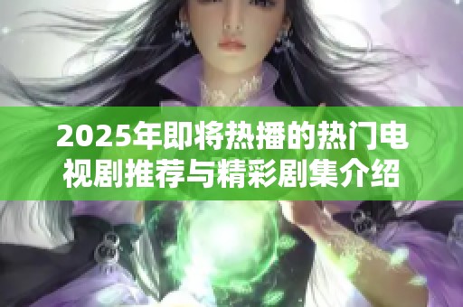 2025年即將熱播的熱門電視劇推薦與精彩劇集介紹
