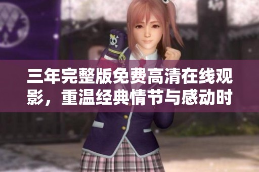 三年完整版免費高清在線觀影，重溫經(jīng)典情節(jié)與感動時刻