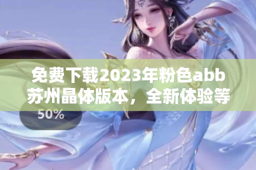 免費下載2023年粉色abb蘇州晶體版本，全新體驗等你來嘗試