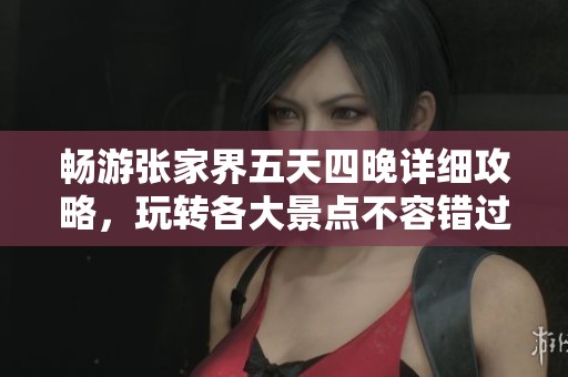 暢游張家界五天四晚詳細(xì)攻略，玩轉(zhuǎn)各大景點(diǎn)不容錯(cuò)過！