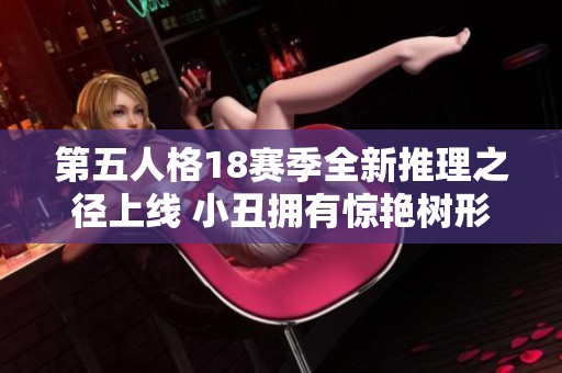 第五人格18賽季全新推理之徑上線 小丑擁有驚艷樹(shù)形背景板新皮膚
