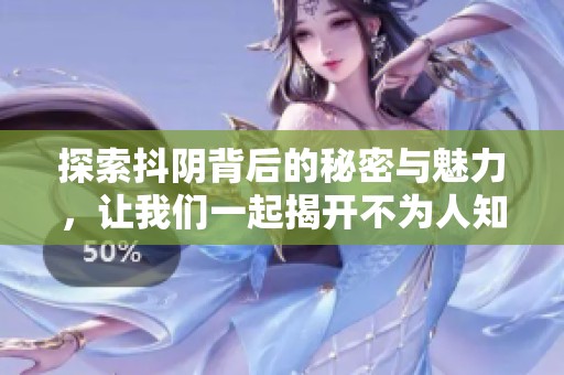 探索抖陰背后的秘密與魅力，讓我們一起揭開不為人知的故事