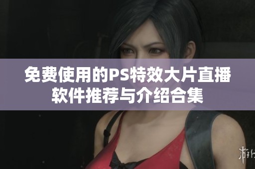 免費(fèi)使用的PS特效大片直播軟件推薦與介紹合集 免費(fèi)使用的PS特效大片直播軟件推薦與介紹合集