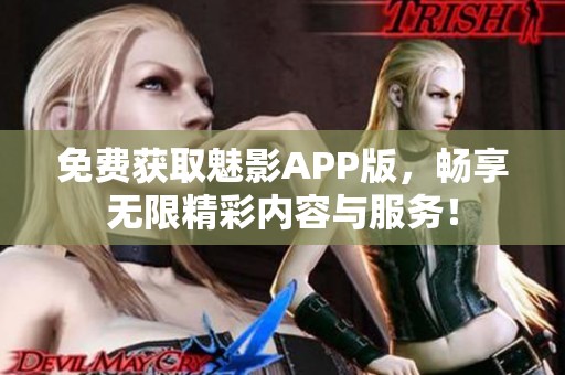 免費(fèi)獲取魅影APP版，暢享無限精彩內(nèi)容與服務(wù)！