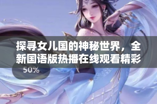 探尋女兒國的神秘世界，全新國語版熱播在線觀看精彩內(nèi)容