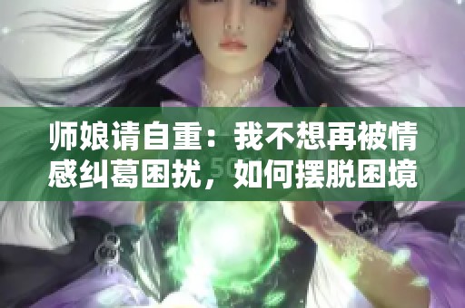 師娘請自重：我不想再被情感糾葛困擾，如何擺脫困境