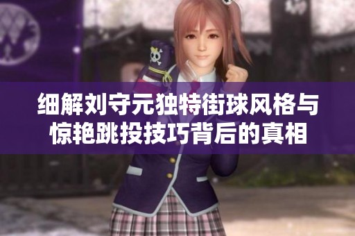 細解劉守元獨特街球風格與驚艷跳投技巧背后的真相