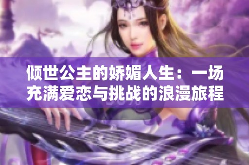 傾世公主的嬌媚人生：一場(chǎng)充滿愛戀與挑戰(zhàn)的浪漫旅程