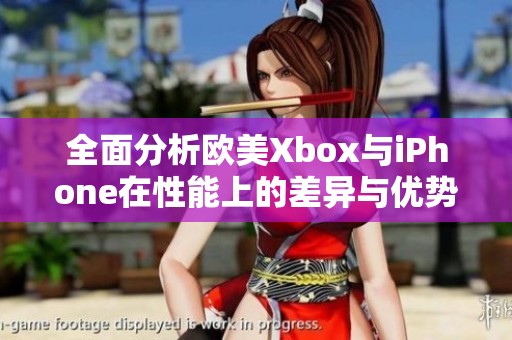 全面分析歐美Xbox與iPhone在性能上的差異與優(yōu)勢(shì)對(duì)比