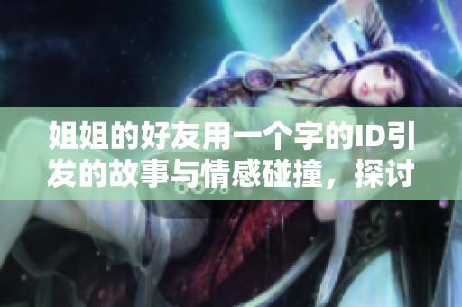 姐姐的好友用一個(gè)字的ID引發(fā)的故事與情感碰撞，探討深厚友情的意義