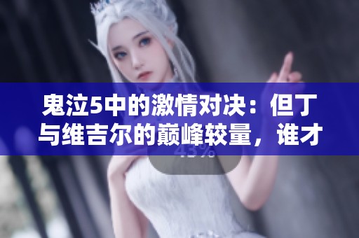 鬼泣5中的激情對決：但丁與維吉爾的巔峰較量，誰才是真正的強者？