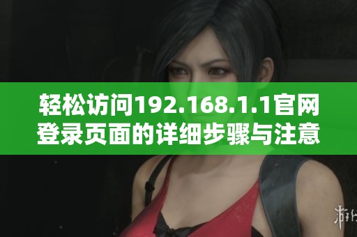 輕松訪問192.168.1.1官網(wǎng)登錄頁面的詳細步驟與注意事項解析 輕松訪問192.168.1.1官網(wǎng)登錄頁面的詳細步驟與注意事項解析