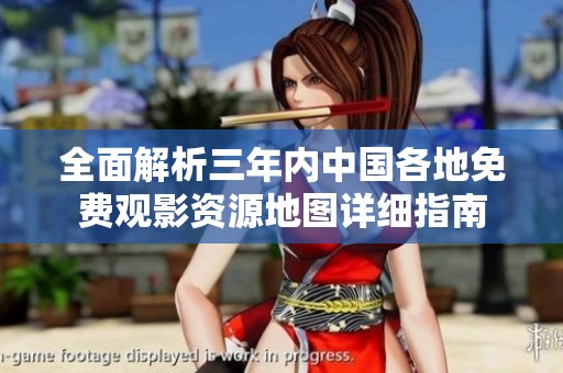 全面解析三年內(nèi)中國各地免費(fèi)觀影資源地圖詳細(xì)指南