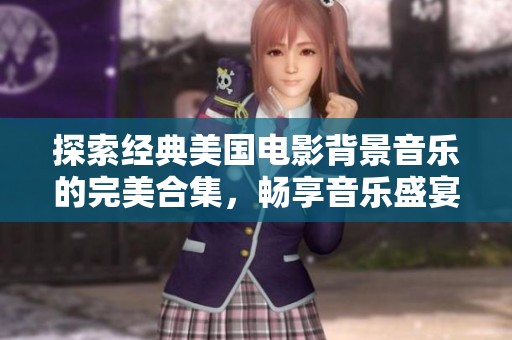 探索經(jīng)典美國(guó)電影背景音樂的完美合集，暢享音樂盛宴與電影魅力