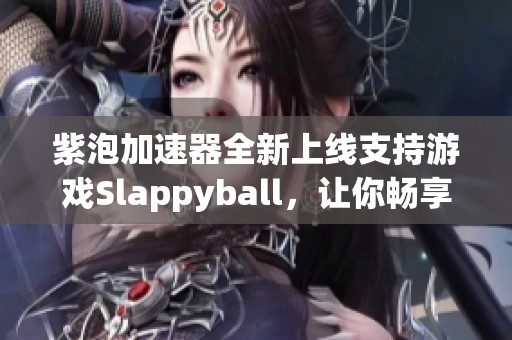 紫泡加速器全新上線支持游戲Slappyball，讓你暢享無延遲游戲體驗(yàn)