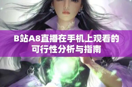 B站A8直播在手機上觀看的可行性分析與指南