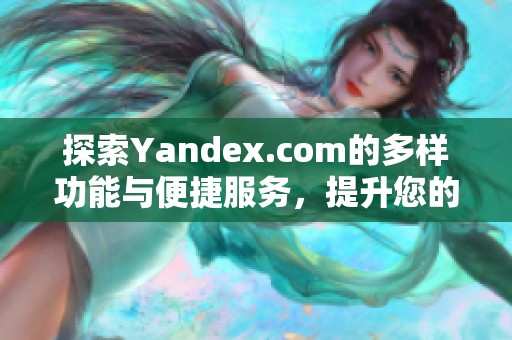 探索Yandex.com的多樣功能與便捷服務(wù)，提升您的網(wǎng)絡(luò)體驗