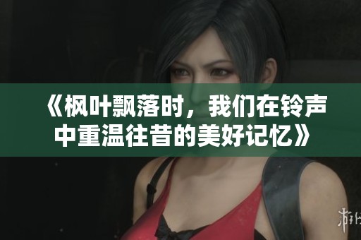 《楓葉飄落時(shí)，我們?cè)阝徛曋兄販赝舻拿篮糜洃洝? title=