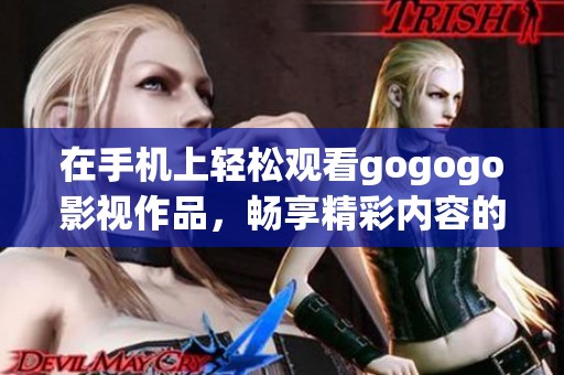 在手機上輕松觀看gogogo影視作品，暢享精彩內容的最佳選擇