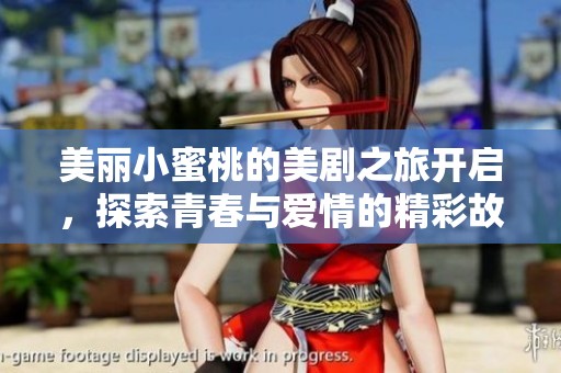 美麗小蜜桃的美劇之旅開啟，探索青春與愛情的精彩故事