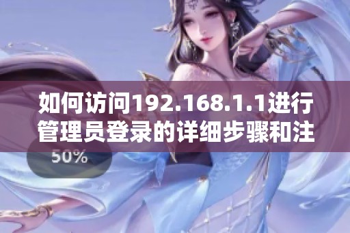 如何訪問192.168.1.1進(jìn)行管理員登錄的詳細(xì)步驟和注意事項(xiàng)