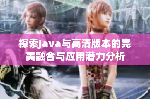 探索Java與高清版本的完美融合與應(yīng)用潛力分析