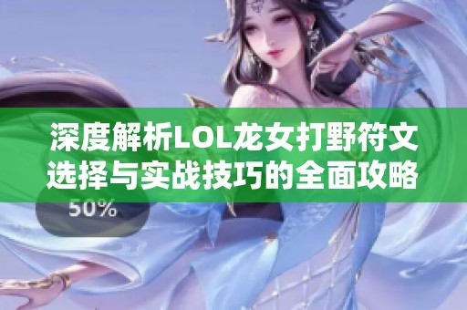深度解析LOL龍女打野符文選擇與實(shí)戰(zhàn)技巧的全面攻略 深度解析LOL龍女打野符文選擇與實(shí)戰(zhàn)技巧的全面攻略