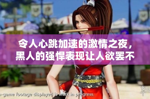 令人心跳加速的激情之夜，黑人的強悍表現(xiàn)讓人欲罷不能淚流滿面