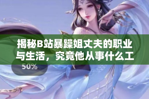 揭秘B站暴躁姐丈夫的職業(yè)與生活，究竟他從事什么工作呢