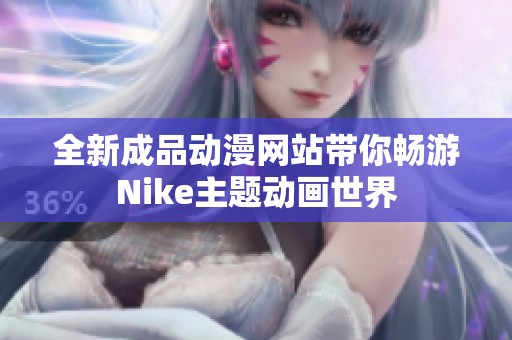 全新成品動(dòng)漫網(wǎng)站帶你暢游Nike主題動(dòng)畫世界 全新成品動(dòng)漫網(wǎng)站帶你暢游Nike主題動(dòng)畫世界