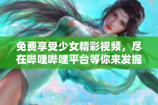 免費享受少女精彩視頻，盡在嗶哩嗶哩平臺等你來發(fā)掘