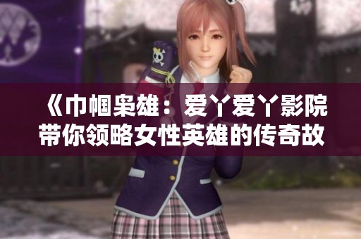 《巾幗梟雄：愛丫愛丫影院帶你領(lǐng)略女性英雄的傳奇故事》