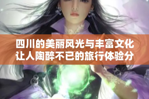 四川的美麗風(fēng)光與豐富文化讓人陶醉不已的旅行體驗分享
