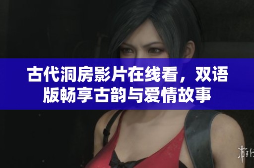 古代洞房影片在線看，雙語(yǔ)版暢享古韻與愛(ài)情故事