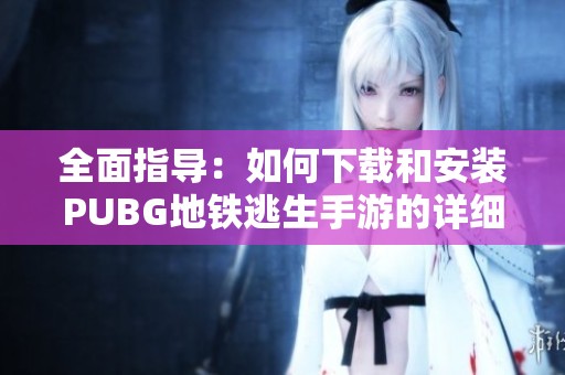 全面指導：如何下載和安裝PUBG地鐵逃生手游的詳細步驟與技巧