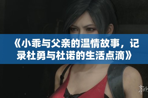 《小乖與父親的溫情故事，記錄杜勇與杜諾的生活點滴》