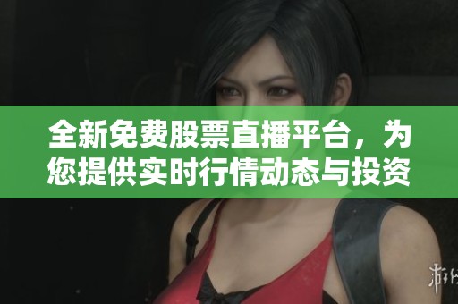 全新免費股票直播平臺，為您提供實時行情動態(tài)與投資指導