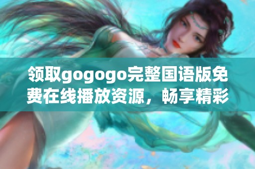 領(lǐng)取gogogo完整國語版免費在線播放資源，暢享精彩無阻體驗！